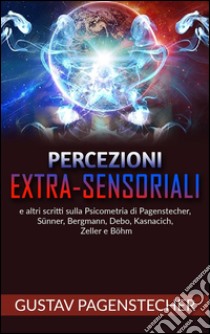 Percezioni extra-sensoriali e altri scritti sulla psicometria di Pagenstecher, Sünner, Bergman, Debo, Kasnacich, Zeller e Böhm. E-book. Formato Mobipocket ebook di Gustav Pagenstecher