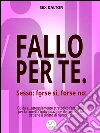 Fallo per te. Sesso: forse sì, forse no. E-book. Formato Mobipocket ebook di Sex Dalton