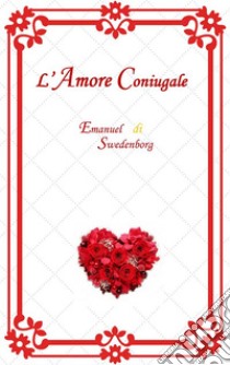 L'Amore Coniugale. E-book. Formato EPUB ebook di Emanuel Swedenborg