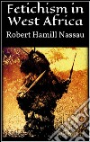 Fetichism in West Africa . E-book. Formato EPUB ebook di Robert Hamill Nassau