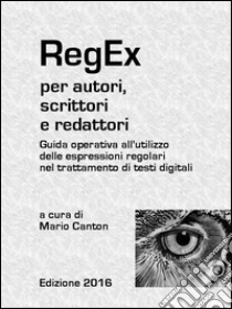 RegEx per autori, scrittori e redattori. Guida operativa all'utilizzo delle espressioni regolari nel trattamento di testi digitali.. E-book. Formato Mobipocket ebook di Mario Canton