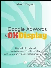 Google AdWords #OKDisplay. E-book. Formato Mobipocket ebook di Marco Biagiotti