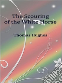 The scouring of the white horse. E-book. Formato Mobipocket ebook di Thomas Hughes