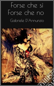 Forse che sì forse che no. E-book. Formato EPUB ebook di Gabriele D'Annunzio