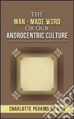 The Man - Made Word or Our Androcentric Culture. E-book. Formato EPUB ebook