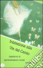 Iniziazione alla via del cantoQuaderno di sperimentazioni vocali. E-book. Formato Mobipocket