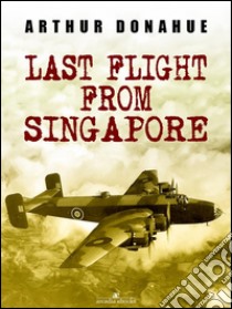 Last Flight from Singapore. E-book. Formato EPUB ebook di Arthur Donahue Dfc