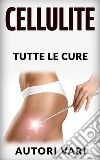 La Cellulite - Tutte le cure. E-book. Formato EPUB ebook