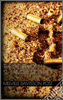 The Sleuth of St. James's Square. E-book. Formato EPUB ebook di Melville Davisson Post