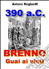 390 a.C. BRENNO. Guai ai vinti. E-book. Formato EPUB ebook di Antero Reginelli