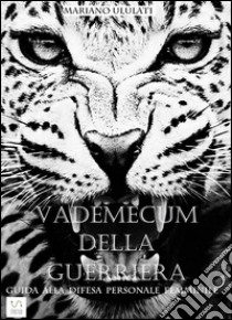 Vademecum della guerrieraGuida alla difesa personale femminile. E-book. Formato EPUB ebook di Mariano Ululati