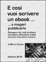 E così vuoi scrivere un ebook ... e magari pubblicarlo. Rassegna dei molti problemi che dovrai affrontare e delle soluzioni che dovrai trovare. E-book. Formato EPUB ebook