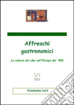 Affreschi gastronomici, la cultura del cibo nell'Europa del '400. E-book. Formato Mobipocket ebook