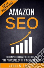 Amazon SEO - The Complete Beginner's Guide to Rank Your Private Label on Top of the Amazon Search. E-book. Formato EPUB ebook