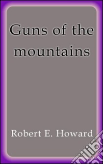 Guns of the mountains. E-book. Formato Mobipocket ebook di Robert E. Howard