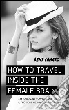 How to Travel Inside the Female Brain: …by Analyzing Common Questions and the Weird Meaning Behind Them. E-book. Formato EPUB ebook di Kent Lamarc