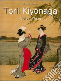 Torii Kiyonaga: colour plates. E-book. Formato EPUB ebook di Maria Peitcheva