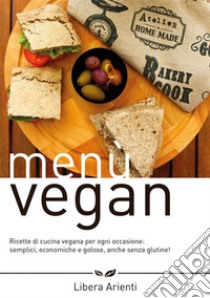 Menù Vegan Ricette di cucina vegana per ogni occasione: semplici, economiche e golose, anche senza glutine!. E-book. Formato EPUB ebook di Libera Arienti