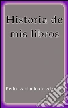 Historia de mis libros. E-book. Formato Mobipocket ebook di Pedro Antonio de Alarcón