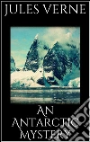 An Antarctic mystery. E-book. Formato Mobipocket ebook di Jules Verne