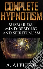 Complete hypnotism: mesmerism, mind-reading and spiritualism. E-book. Formato EPUB ebook