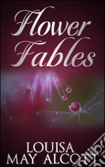 Flower fables. E-book. Formato Mobipocket ebook di Louisa May Alcott