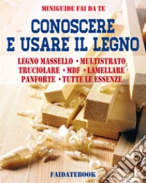 Conoscere e usare il legnoLegno massello - Multistrato - Truciolare - MDF - Lamellare - Panforte - Tutte le essenze. E-book. Formato EPUB ebook di Valerio Poggi