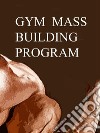 Gym mass building program. E-book. Formato Mobipocket ebook