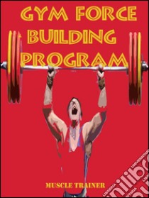 Gym force building program. E-book. Formato EPUB ebook di Muscle Trainer