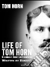 Life of Tom Horn: Government Scout and Interpreter. E-book. Formato EPUB ebook di Tom Horn