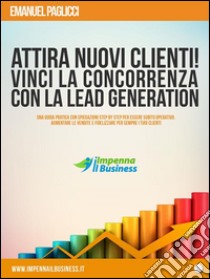 Attira NUOVI clienti e VINCI la concorrenza con la LEAD GENERATION. E-book. Formato Mobipocket ebook di Emanuel Paglicci