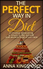 The perfect way in diet - A treatise advocating a return to the natural and ancient food of our race. E-book. Formato EPUB ebook