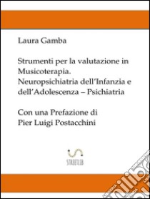 Strumenti per la valutazione in musicoterapia - Neuropsichiatria dell'infanzia e dell'adolescenza - Psichiatria - con una prefazione di Pier Luigi Postacchini. E-book. Formato EPUB ebook di Laura Gamba