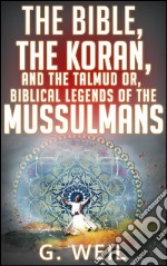 The Bible, the Koran, and the Talmud or, biblical legends of the mussulmans. E-book. Formato EPUB ebook