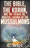 The Bible, the Koran, and the Talmud or, biblical legends of the mussulmans. E-book. Formato EPUB ebook di G. Weil