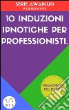 10 Induzioni ipnotiche per professionisti. E-book. Formato EPUB ebook di Francesco Pellegatta