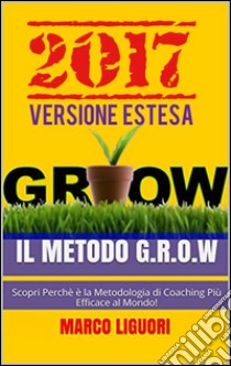 Il Metodo G.R.O.W. 2017Versione estesa. E-book. Formato EPUB ebook di Marco Liguori