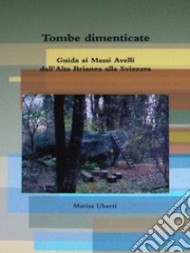 Tombe dimenticate. Guida ai Massi Avelli dall'Alta Brianza alla Svizzera. E-book. Formato Mobipocket ebook di Marisa Uberti