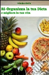 Ri-organizza la tua dieta e migliora la tua vita. E-book. Formato Mobipocket ebook di Cristian Ortile