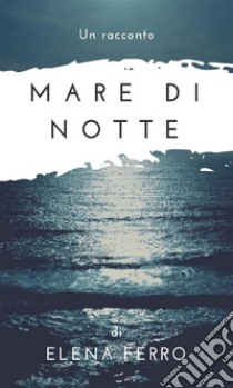 Mare di notte. E-book. Formato Mobipocket ebook di Elena Ferro