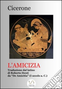 L'amicizia (Tradotto)Traduzione dal De Amicitia di Cicerone. E-book. Formato Mobipocket ebook di Cicerone Marco Tullio