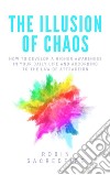 The illusion of chaos: how to develop a higher awareness in your daily life and according to the law of attraction. E-book. Formato EPUB ebook