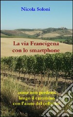 La via Francigena con lo smartphone (seconda edizione, anno 2020)Come non perdersi lungo il cammino con l&apos;aiuto del cellulare. E-book. Formato EPUB ebook