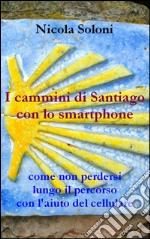 I cammini di Santiago con lo smartphone (seconda edizione, anno 2020)Come non perdersi lungo il percorso con l&apos;aiuto del cellulare. E-book. Formato EPUB ebook