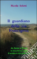 Il guardiano della via FrancigenaDa Aosta a Roma in bicicletta lungo il sentiero dei pellegrini. E-book. Formato EPUB ebook