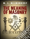 The Meaning of Masonry. E-book. Formato EPUB ebook di W. L. Wilmshurst