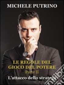 L'attacco dello stratega. Le regole del gioco del potere. Parte II. E-book. Formato EPUB ebook di Michele Putrino