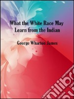 What the white race may learn from the indian. E-book. Formato EPUB