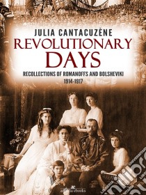 Revolutionary Days: Recollections of Romanoffs and Bolsheviki 1914-1917. E-book. Formato EPUB ebook di Julia Cantacuzène