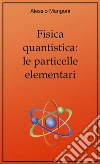 Fisica quantistica: le particelle elementari. E-book. Formato EPUB ebook